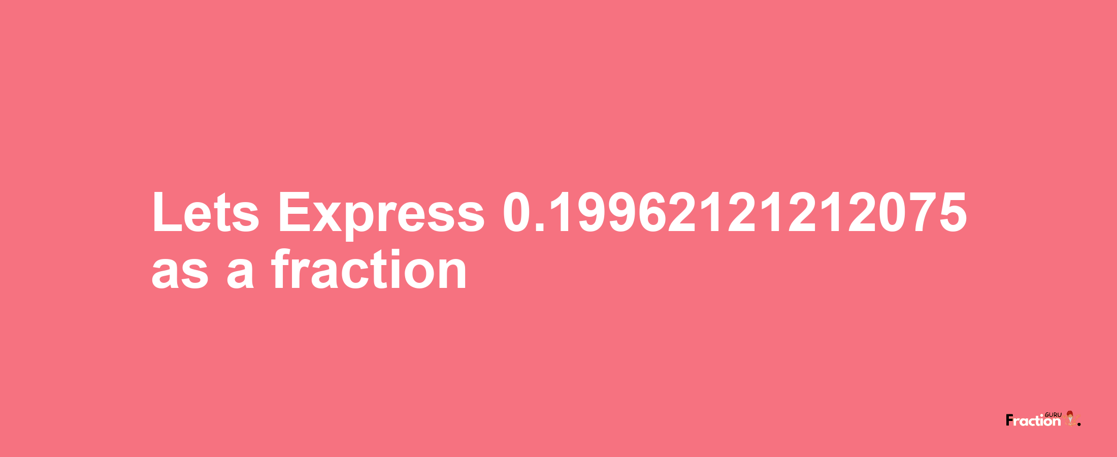 Lets Express 0.19962121212075 as afraction